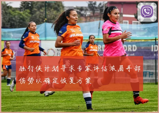 独行侠计划寻求专家评估浓眉手部伤势以确定恢复方案