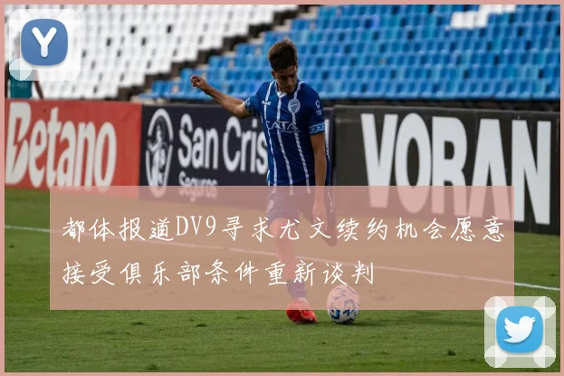 都体报道DV9寻求尤文续约机会愿意接受俱乐部条件重新谈判