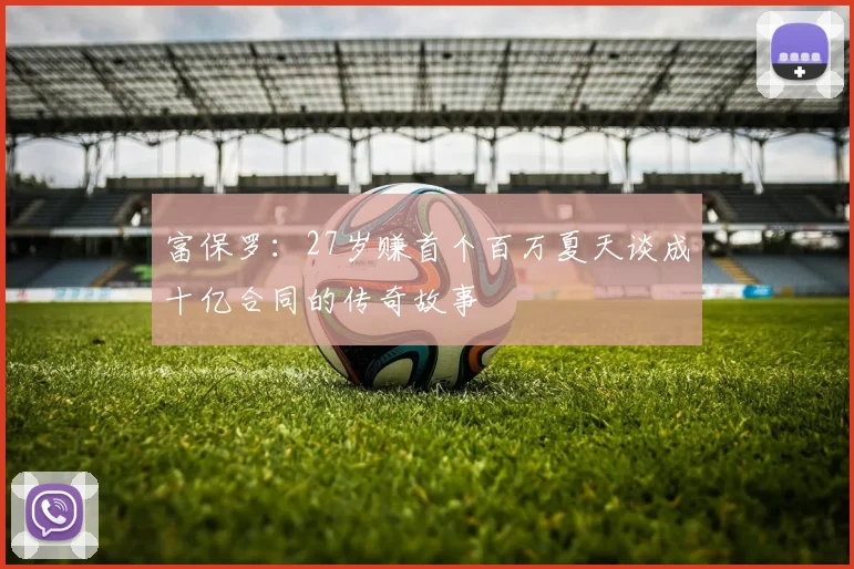 富保罗：27岁赚首个百万夏天谈成十亿合同的传奇故事