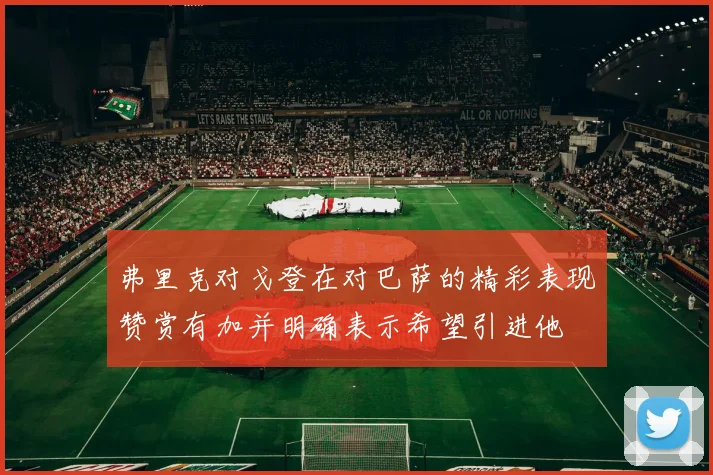 弗里克对戈登在对巴萨的精彩表现赞赏有加并明确表示希望引进他